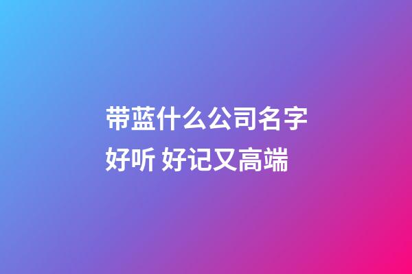 带蓝什么公司名字好听 好记又高端-第1张-公司起名-玄机派